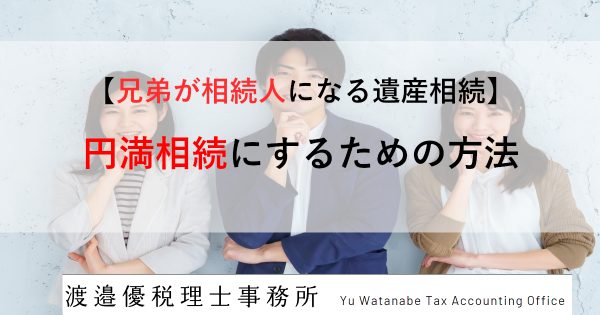 【兄弟が相続人になる遺産相続】円満相続にするための方法