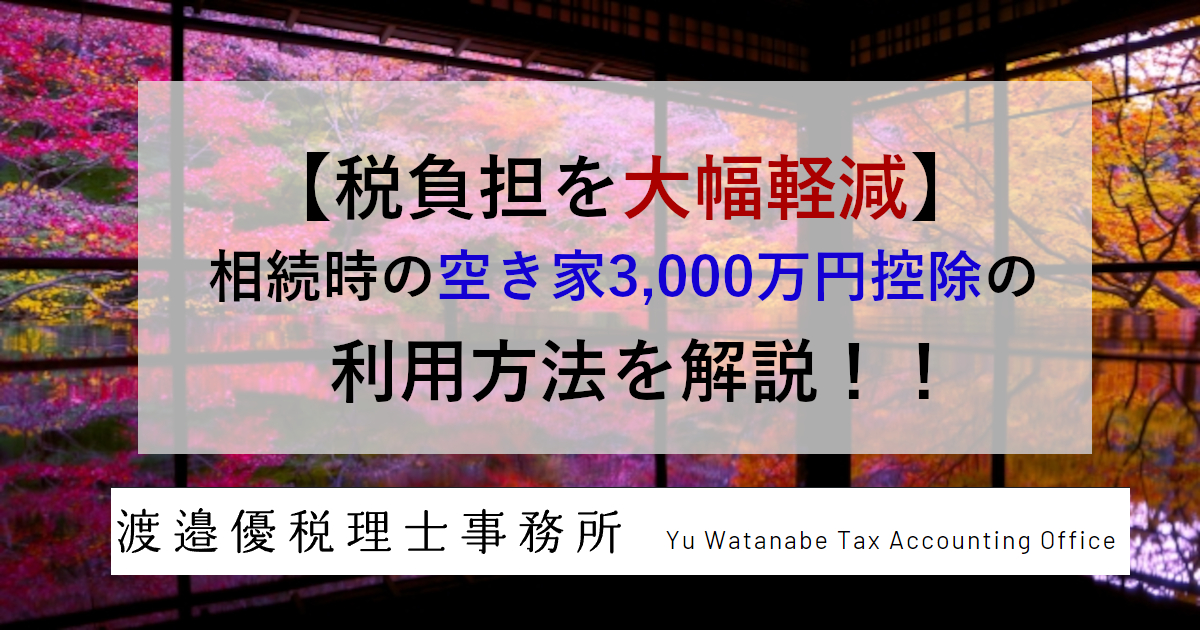 【税負担を大幅軽減】相続時の空き家3,000万円控除の利用方法を解説！！