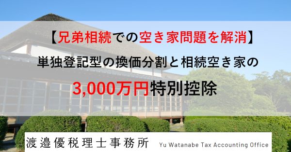 【兄弟相続での空き家問題を解消】単独登記型の換価分割と相続空き家の3,000万円特別控除