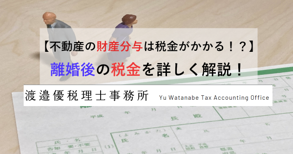 【不動産の財産分与は税金がかかる！？】離婚後の税金を詳しく解説！