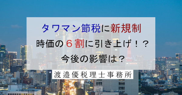 タワマン節税改正【時価の6割に引き上げ】今後の影響は？