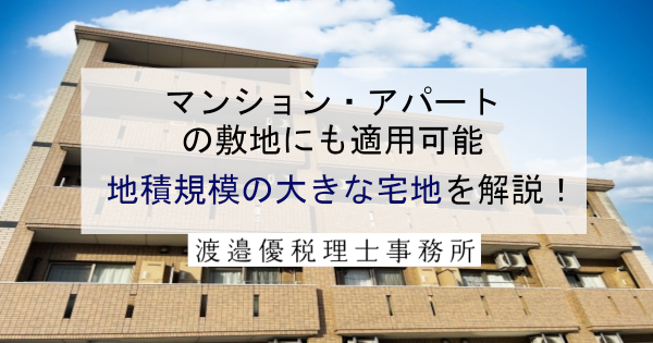 【マンション・アパートの敷地にも適用可】地積規模の大きな宅地を解説！