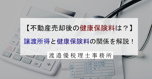 【不動産売却後の健康保険料に注意】譲渡所得と健康保険料の関係を解説！