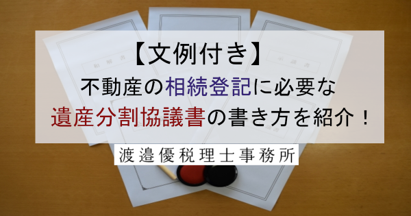【文例つき】不動産の相続登記に必要な遺産分割協議書の書き方を紹介！