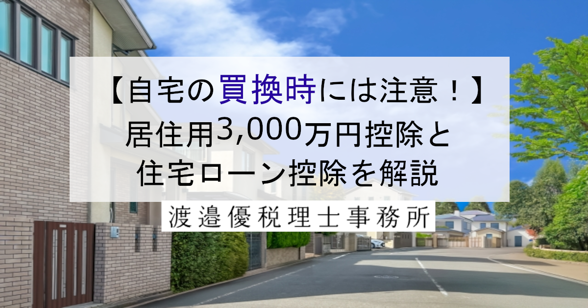 【自宅の買換時には注意！】居住用3,000万円控除と住宅ローン控除を解説