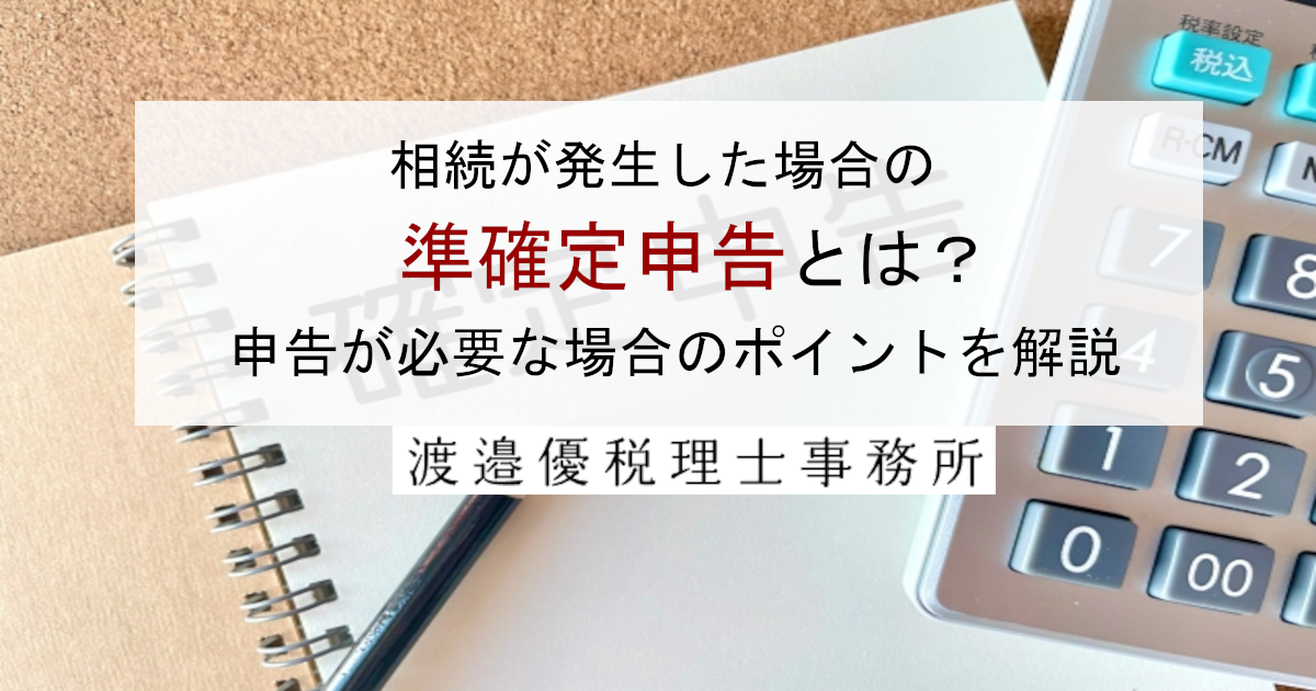 相続が発生した場合の準確定申告とは？申告が必要な場合のポイントを解説