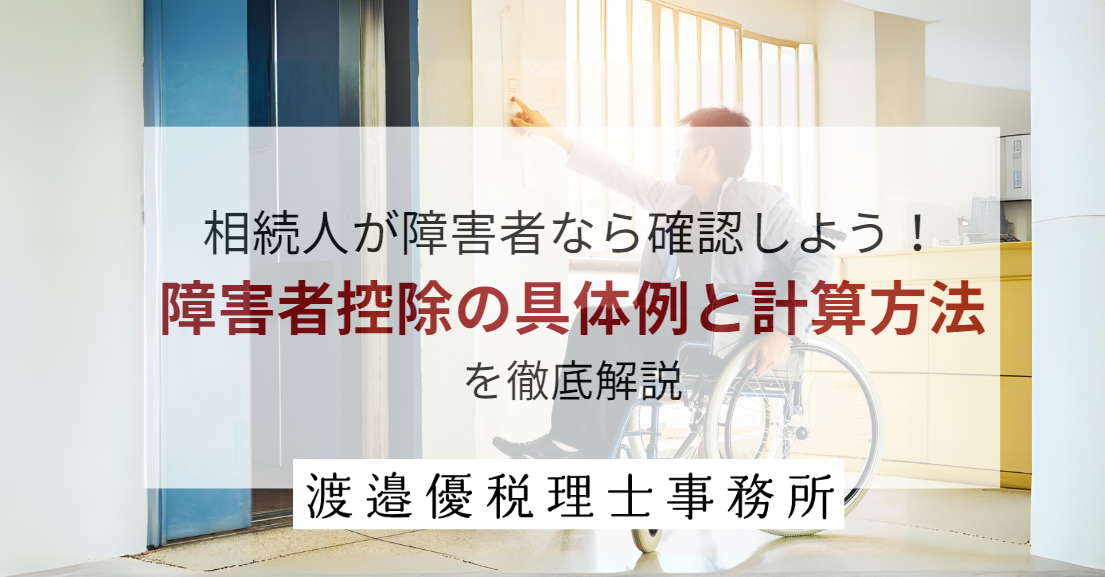 相続人が障害者なら確認しよう！障害者控除の具体例と計算方法を徹底解説！