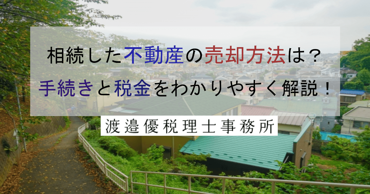 相続した不動産の売却方法は？手続きと税金をわかりやすく解説！！