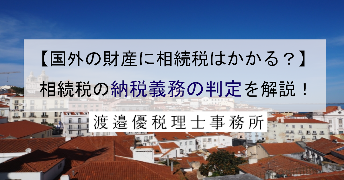 【国外の財産に相続税はかかる？】相続税の納税義務の判定を解説！