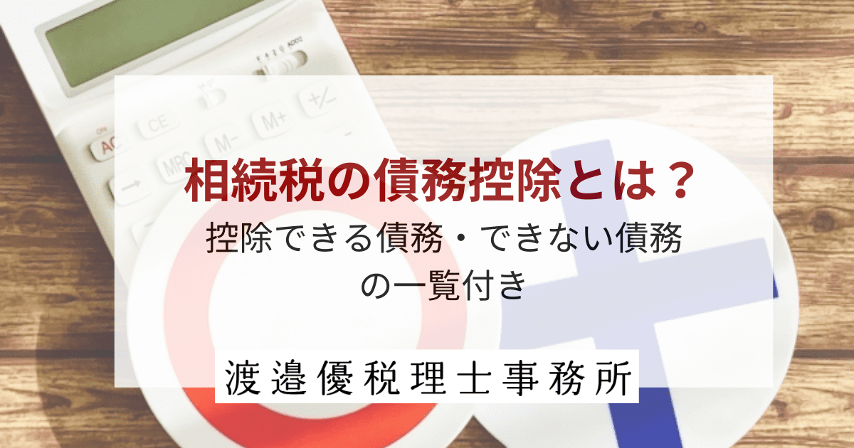 相続税の債務控除とは？控除できる債務・できない債務の一覧付き