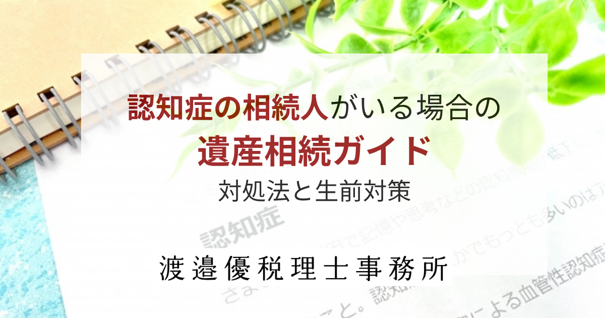 認知症の相続人がいる場合の遺産相続ガイド｜対処法と生前対策