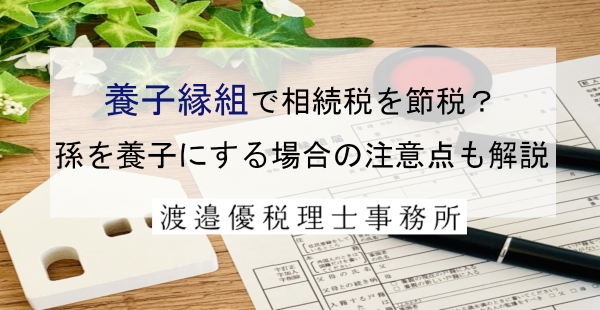 養子縁組で相続税を節税？孫を養子にする場合の注意点も解説