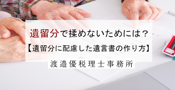 遺留分で揉めないためにはどうすればいい？遺留分に配慮した遺言書の作り方