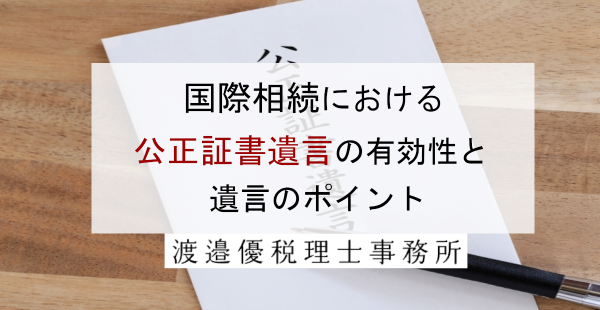 国際相続における公正証書遺言の有効性と遺言のポイント