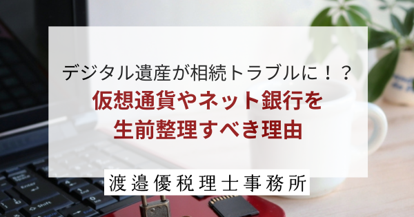 デジタル遺産が相続トラブルに！？仮想通貨やネット銀行を生前整理すべき理由