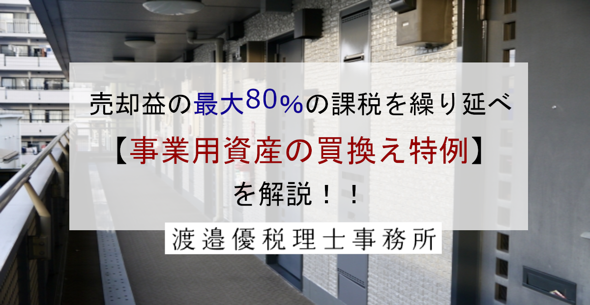 売却益の最大80％の課税を繰り延べ【事業用資産の買換え特例】を解説！