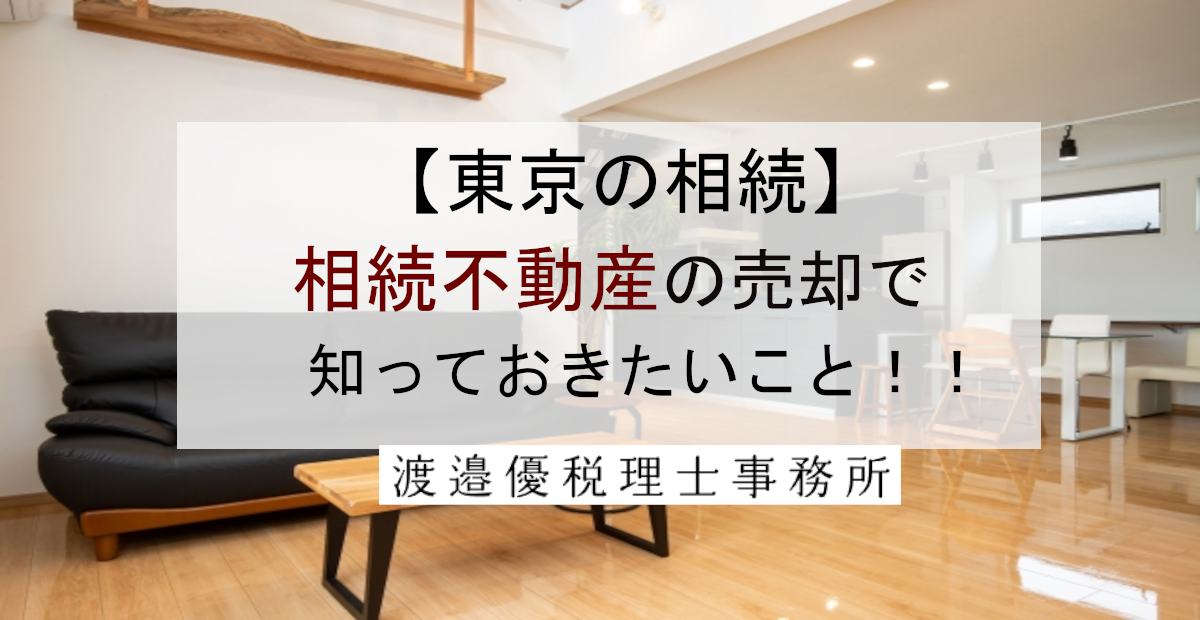 【東京の相続】相続不動産の売却で損をしないために知っておきたいこと