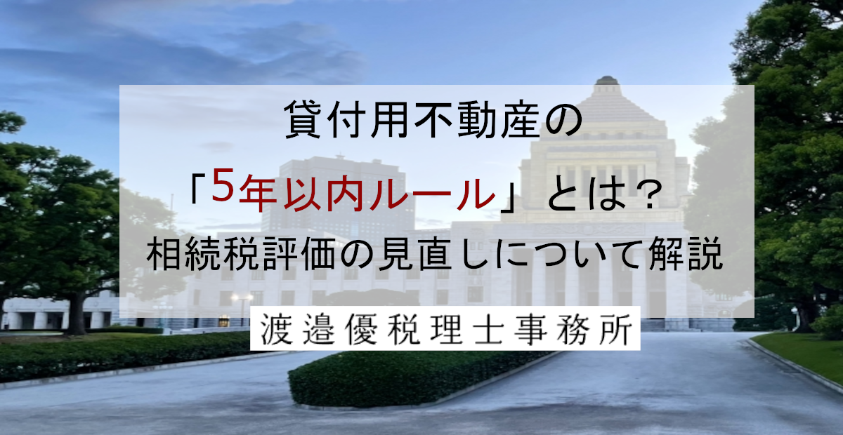 貸付用不動産の「5年以内ルール」とは？相続税評価の見直しについて解説