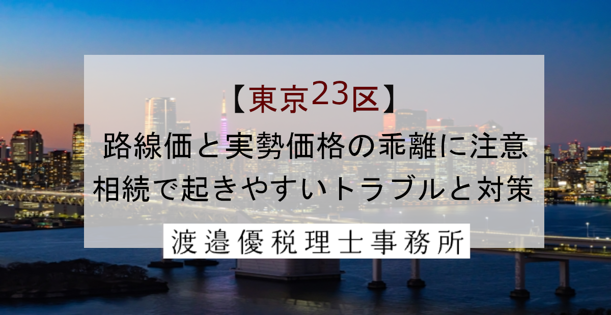 【東京23区】路線価と実勢価格の乖離に注意｜相続で起きやすいトラブルと対策