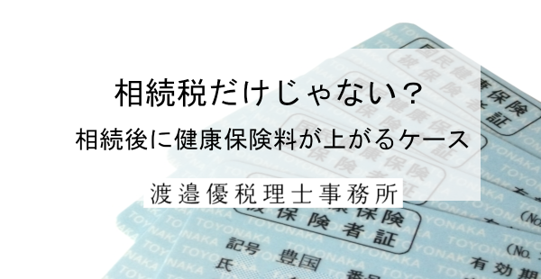相続税だけじゃない？相続後に健康保険料が上がるケースを税理士が解説