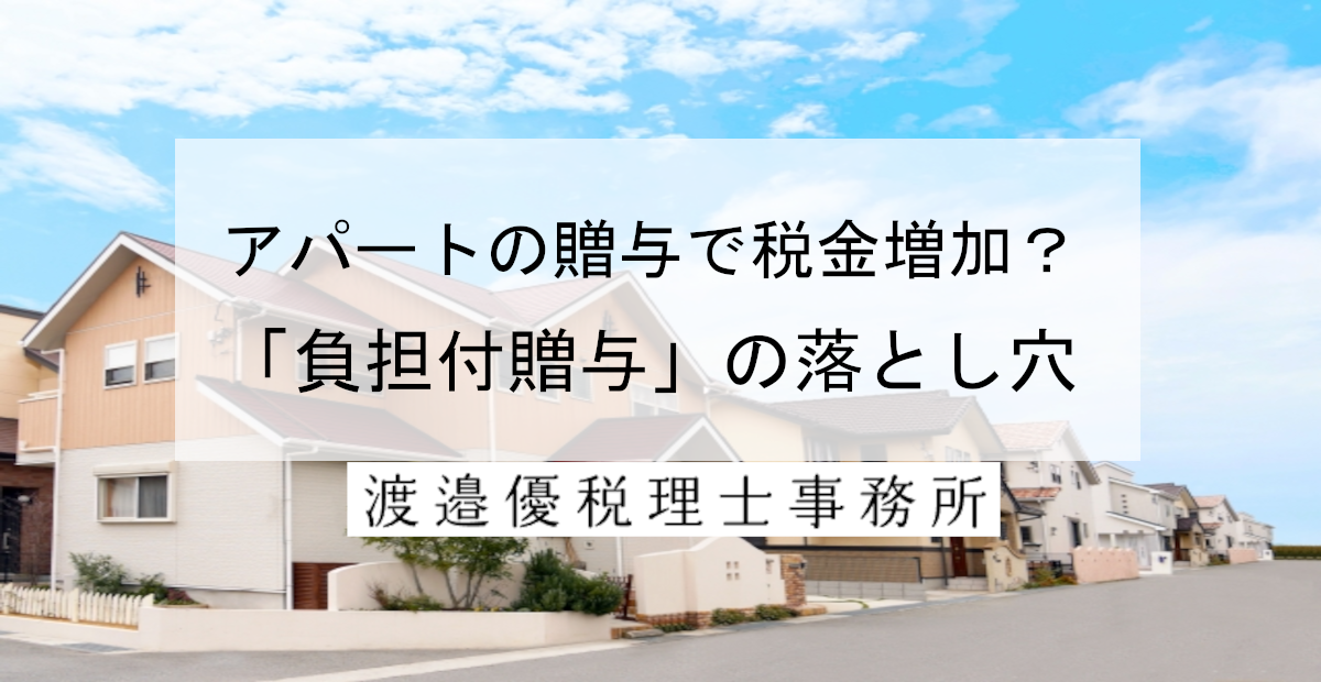 アパートを贈与しただけなのに税金が増える？「負担付贈与」の落とし穴
