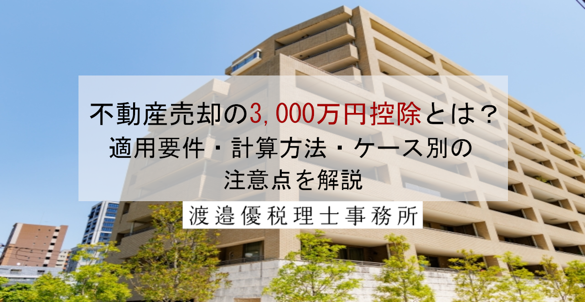 不動産売却の3,000万円控除とは？適用要件・計算方法・ケース別の注意点を解説