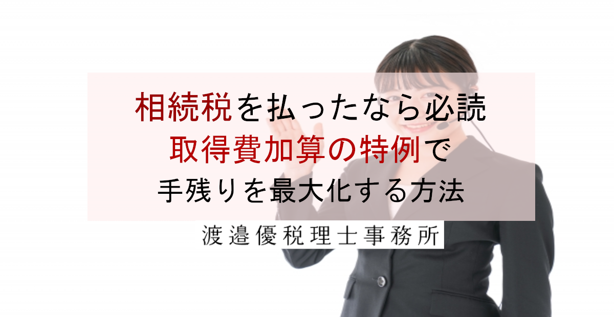 相続税を払ったなら必読｜取得費加算の特例で手残りを最大化する方法