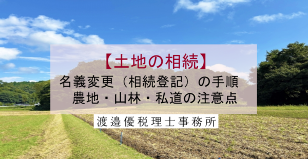 【土地の相続】名義変更（不動産登記）の手順は？農地・山林・私道の注意点