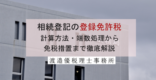 相続登記の登録免許税はいくら？計算方法・端数処理から免税措置まで徹底解説