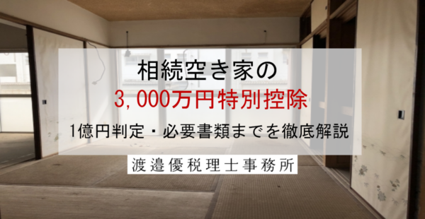 相続空き家の3,000万円特別控除｜令和6年改正・1億円判定・必要書類までを徹底解説