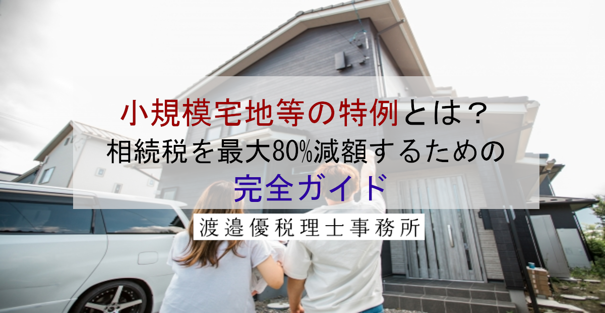 小規模宅地等の特例とは？相続税を最大80%減額するための完全ガイド