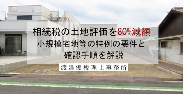 相続税の土地評価を80%減額｜小規模宅地等の特例の要件と確認手順を解説