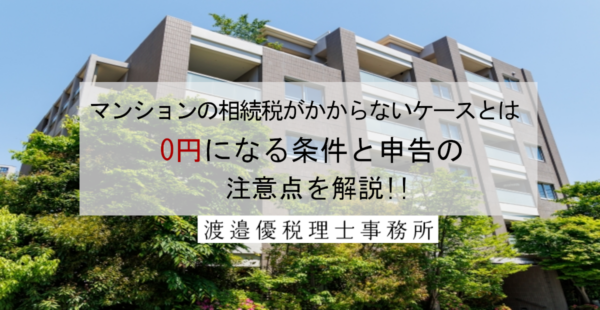 マンションの相続税がかからないケースとは？0円になる条件と申告の注意点