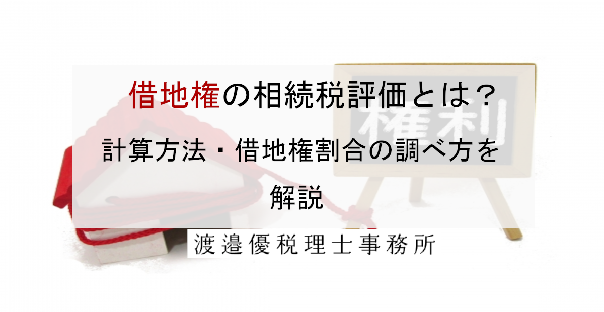 借地権の相続税評価とは？計算方法・借地権割合の調べ方を税理士が解説