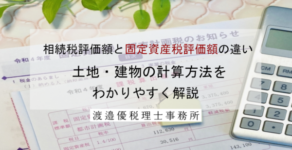 相続税評価額と固定資産税評価額の違い｜土地・建物の計算方法をわかりやすく解説