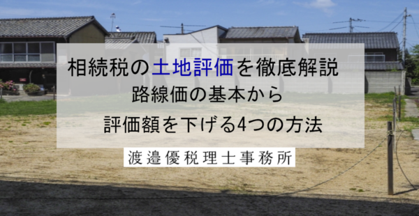相続税の土地評価を徹底解説｜路線価の基本から評価額を下げる4つの方法