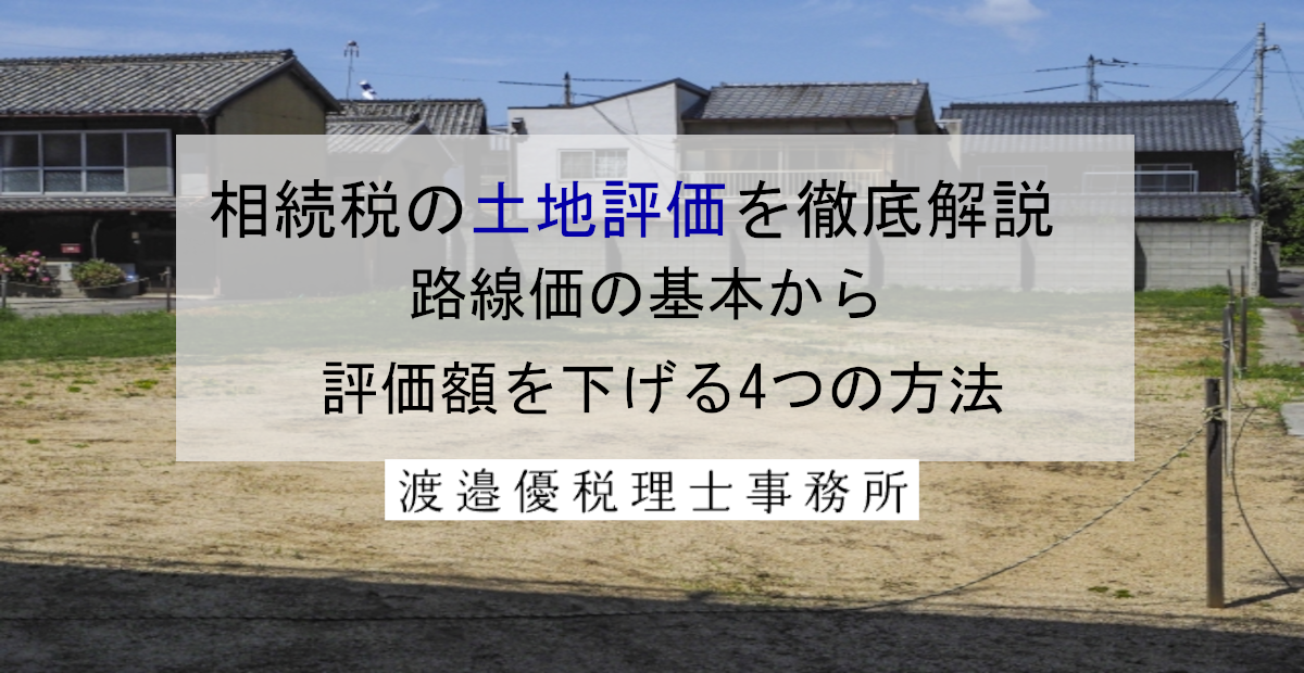 相続税の土地評価を徹底解説｜路線価の基本から評価額を下げる4つの方法