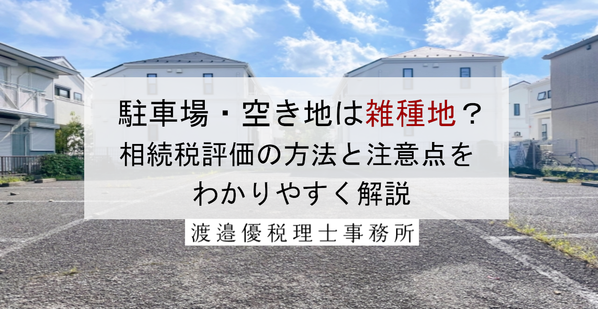 駐車場・空き地は雑種地？相続税評価の方法と注意点をわかりやすく解説