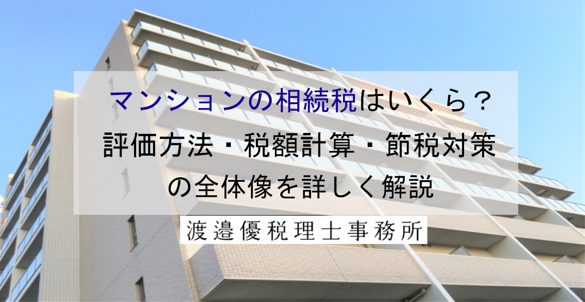 マンションの相続税はいくら？評価方法・税額計算・節税対策の全体像を詳しく解説