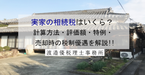 実家の相続税はいくら？計算方法・評価額・特例・売却時の税制優遇を解説