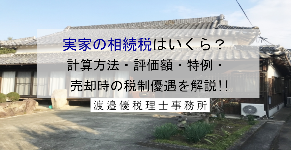 実家の相続税はいくら？計算方法・評価額・特例・売却時の税制優遇を解説