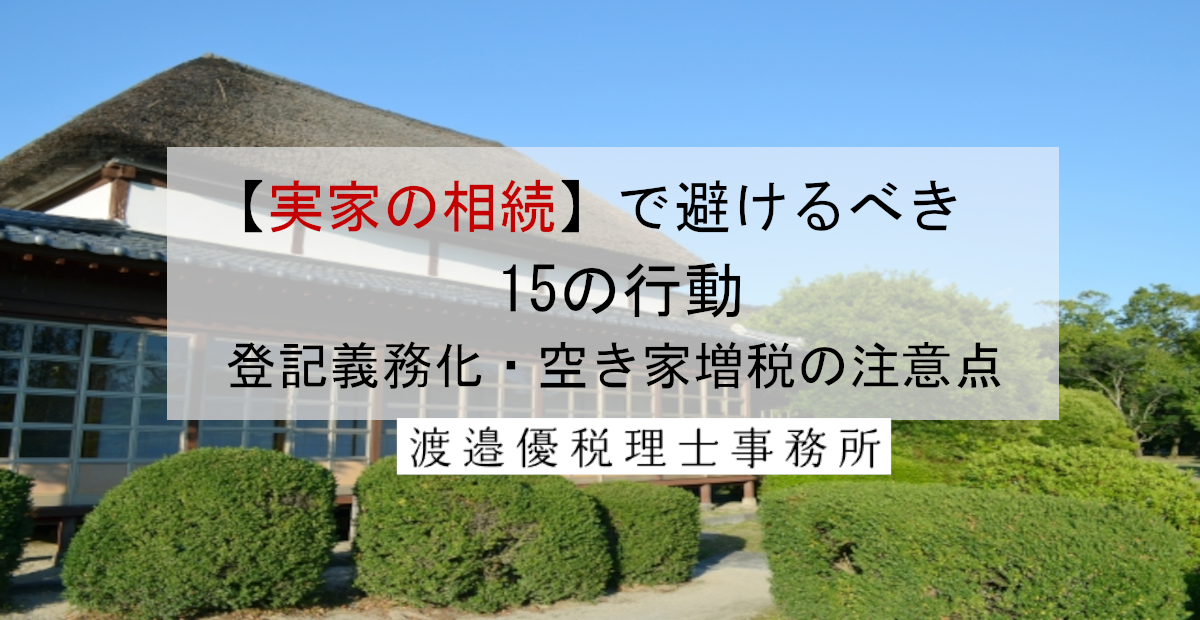 【実家の相続】で避けるべき15の行動！登記義務化・空き家増税の注意点と正しい対処法