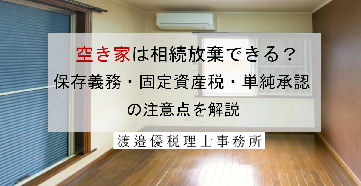 空き家は相続放棄できる？保存義務・固定資産税・単純承認の注意点を税理士が解説