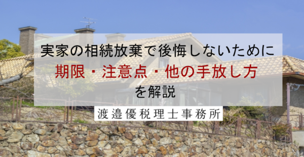 実家の相続放棄で後悔しないために｜期限・注意点・他の手放し方を解説