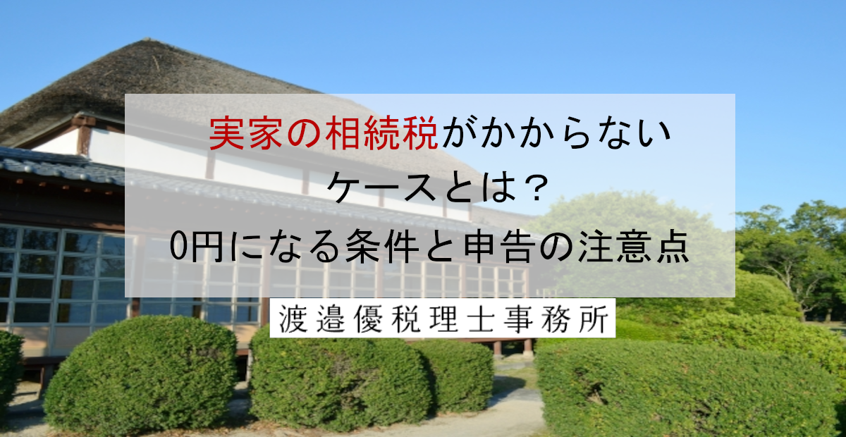 実家の相続税がかからないケースとは？0円になる条件と申告の注意点